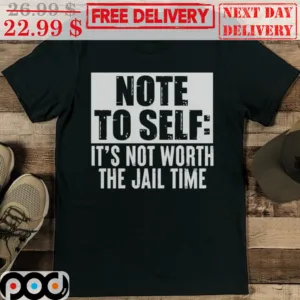 Note To Self It's Not Worth The Jail Time Shirt