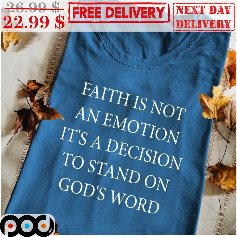 Faith Is Not An Emotion It's A Decision To Stand On God's Word Shirt