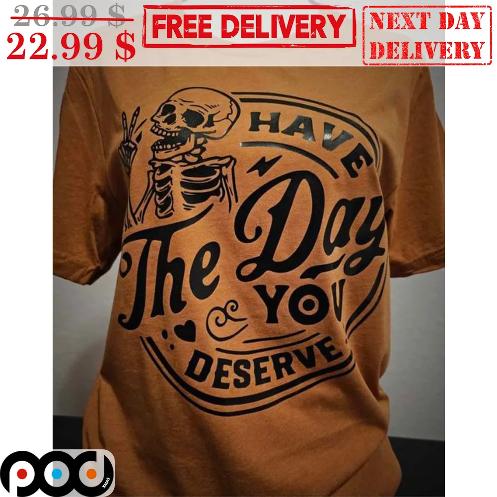 Skeleton Have The Day You Deserve Shirt