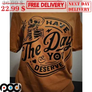 Skeleton Have The Day You Deserve Shirt