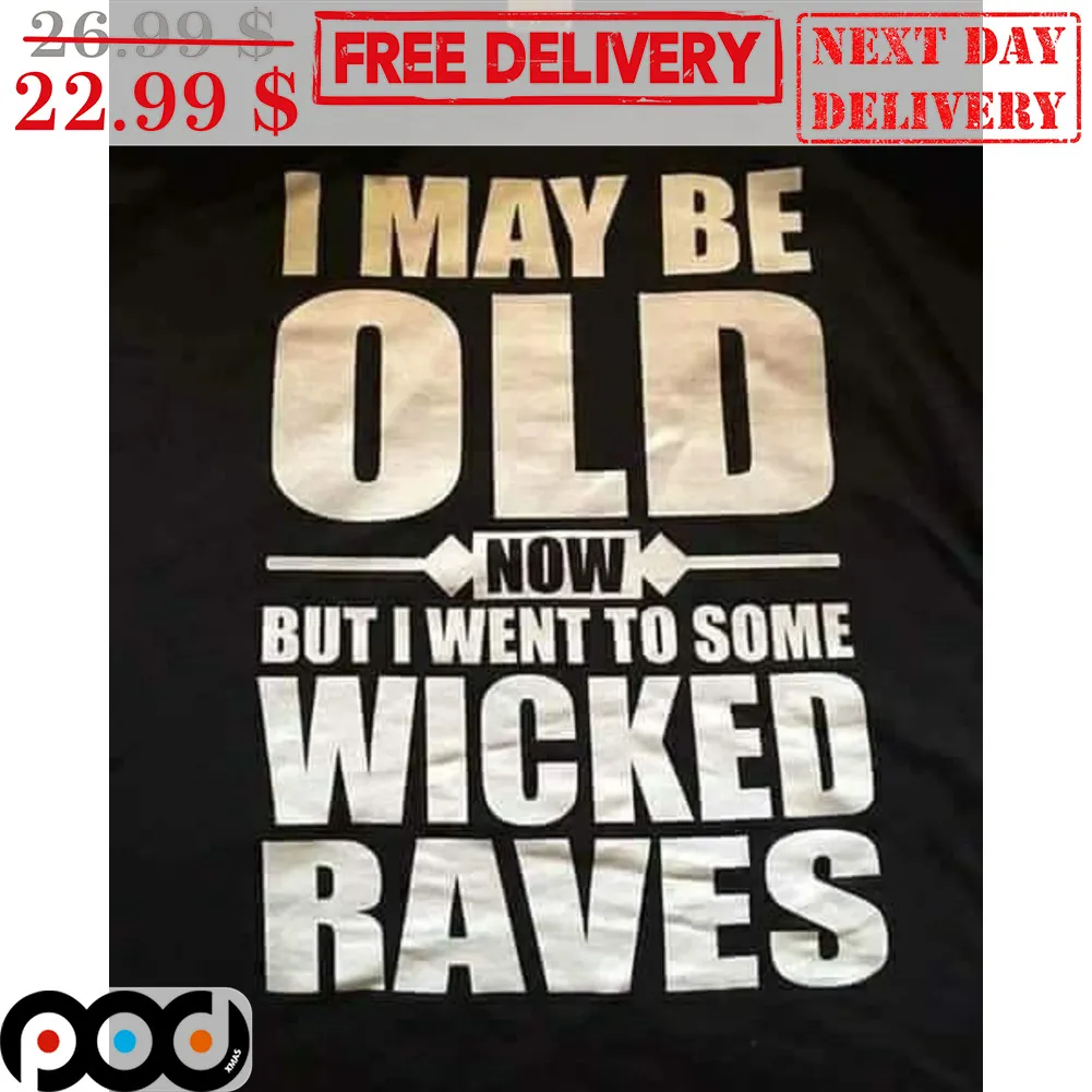I May Be Old Now But I Went To Some Wicked Raves Shirt