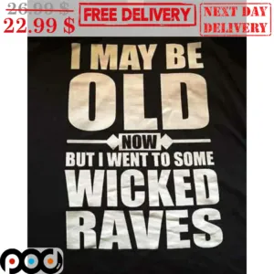 I May Be Old Now But I Went To Some Wicked Raves Shirt