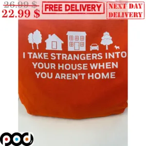 I Take Strangers Into Your House When You Aren't Home Shirt