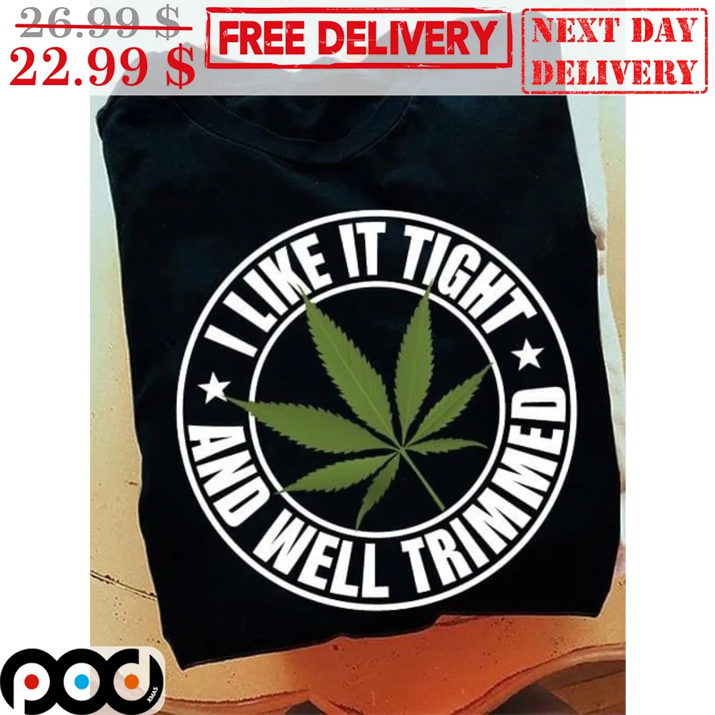 Weed I Like It Tight And Well Trimmed Shirt