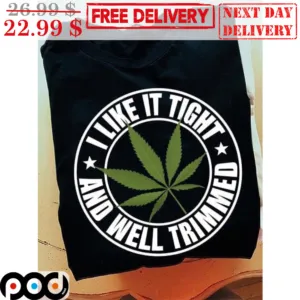 Weed I Like It Tight And Well Trimmed Shirt