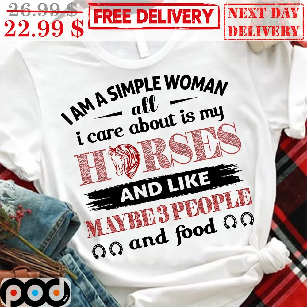 I Am A Simple Woman All I Care About Is Horses And Like Maybe 3 People And Food Shirt