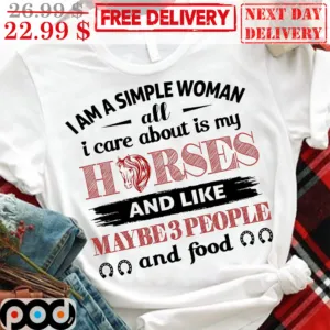 I Am A Simple Woman All I Care About Is Horses And Like Maybe 3 People And Food Shirt