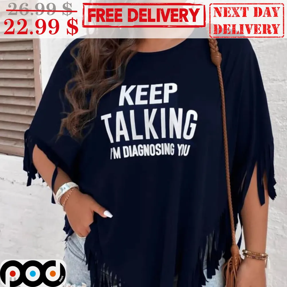 Keep Talking I'm Diagnosing You Shirt