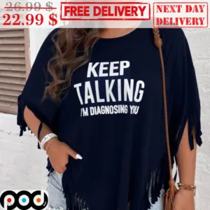 Keep Talking I'm Diagnosing You Shirt