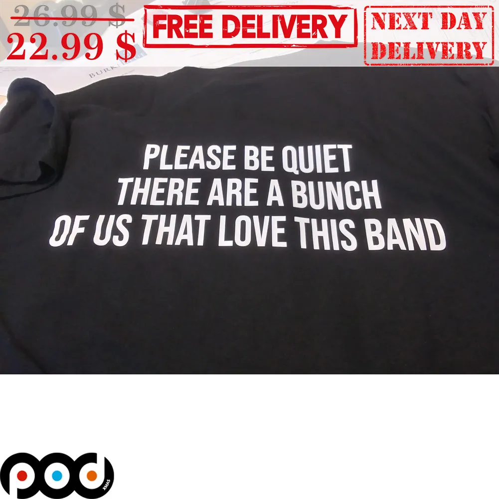 Please Be Quiet There Are A Bunch Of Us That Love This Band Shirt