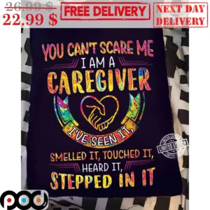 You Can't Scare Me I Am A Caregiver I've Seen It Smelled It Touched It Heard It Stepped In It Colorful Shirt