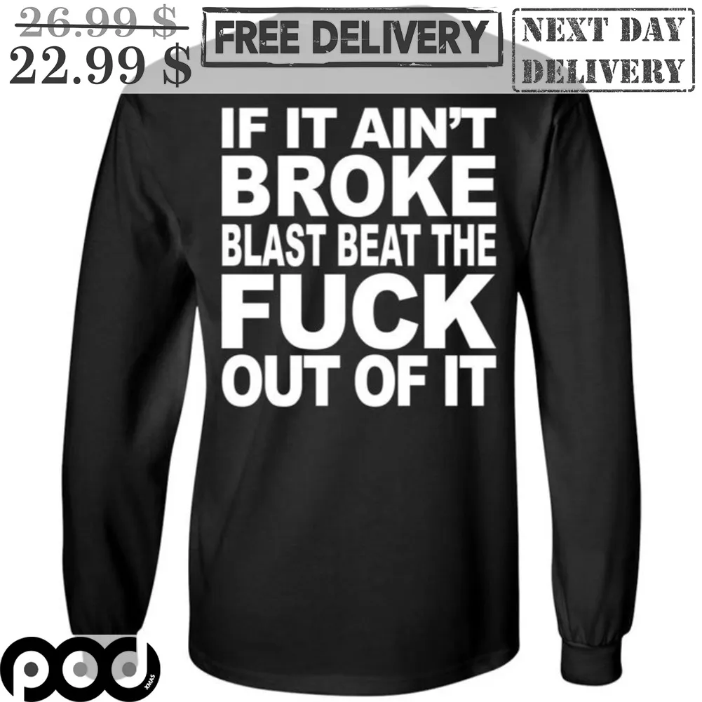 If It Ain't Broke Blast Beat The Fuck Out Of It Shirt