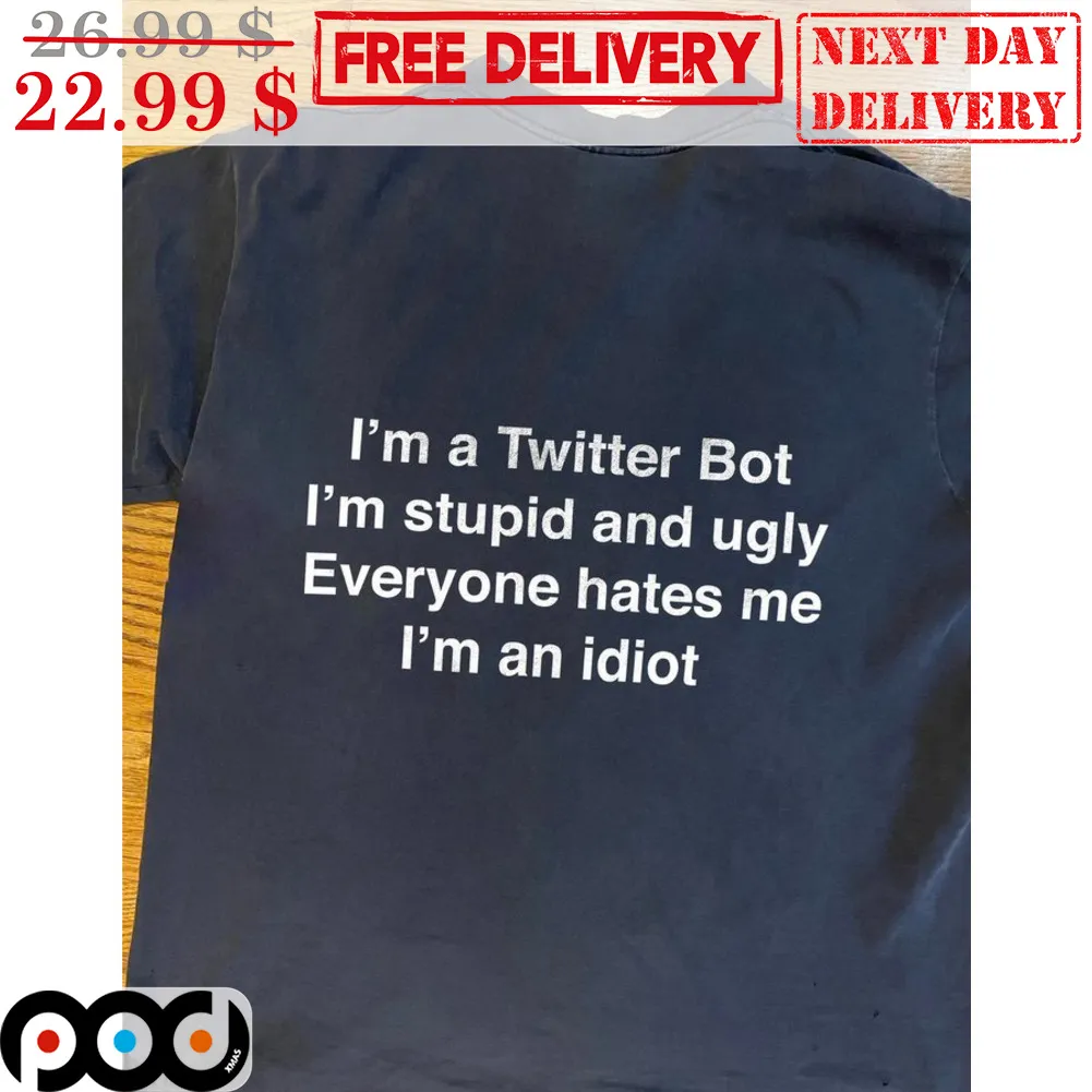 I'm A Twitter Bot I'm Stupid And Ugly Everyone Hates Me I'm An Idiot Shirt