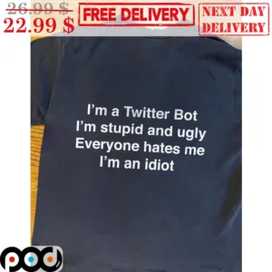 I'm A Twitter Bot I'm Stupid And Ugly Everyone Hates Me I'm An Idiot Shirt