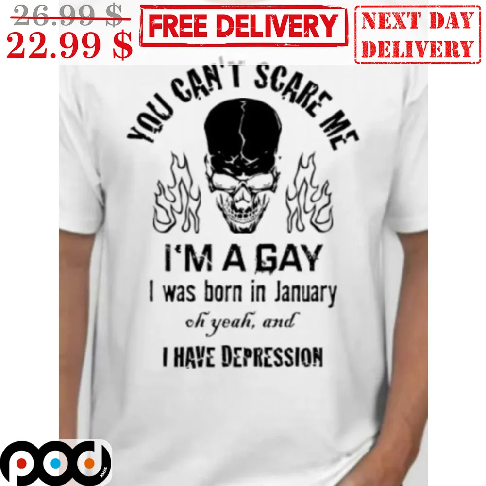 Skull You Can't Scare Me I'm A Gay I Was Borin In January Oh Yeah And I Have Depression Shirt