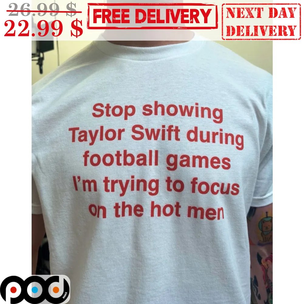 Stop Showing Taylor During Football Games I'm Trying To Focus On The Hot Men Shirt