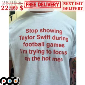 Stop Showing Taylor During Football Games I'm Trying To Focus On The Hot Men Shirt