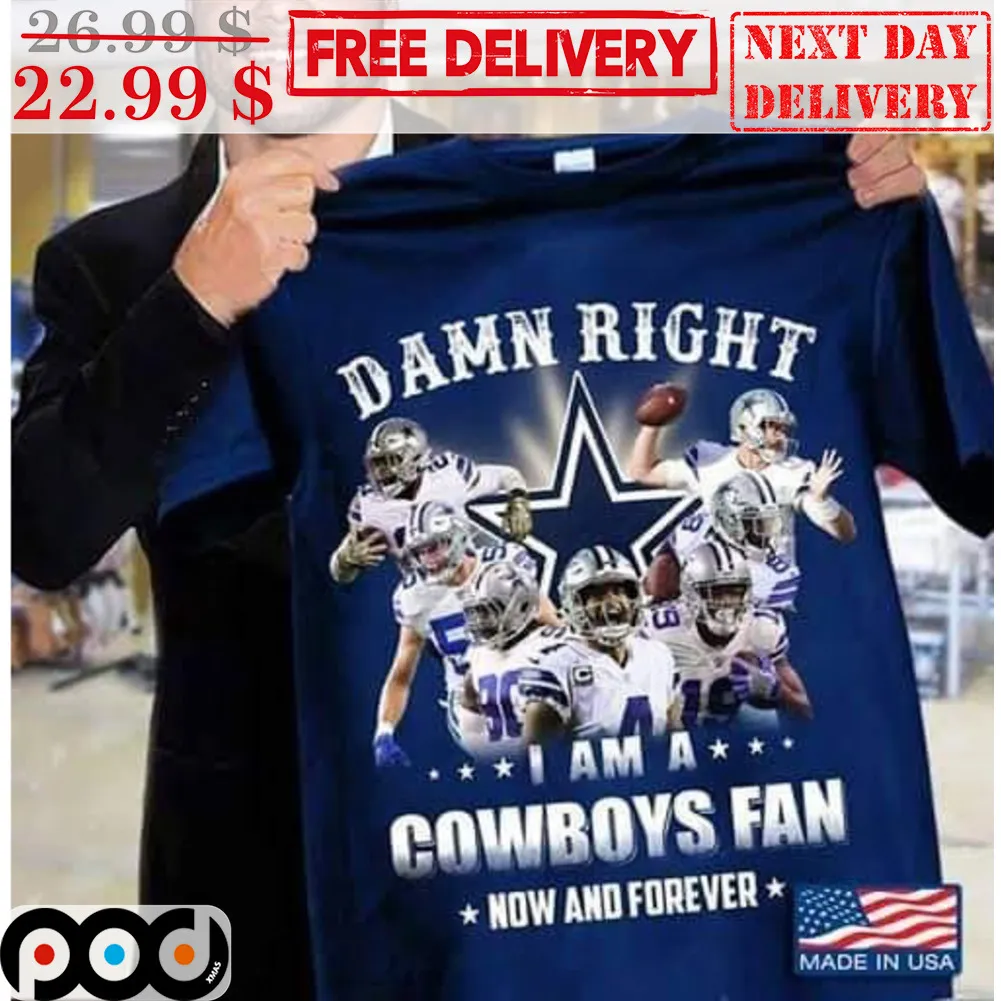 Damn Right I Am A Cowboys Fan Now And Forever Dallas Cowboy NFL Shirt