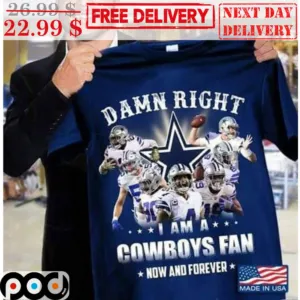 Damn Right I Am A Cowboys Fan Now And Forever Dallas Cowboy NFL Shirt
