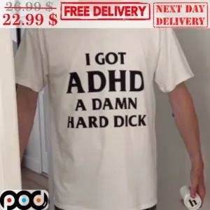 I Got ADHD A Damn Hard Dick Shirt
