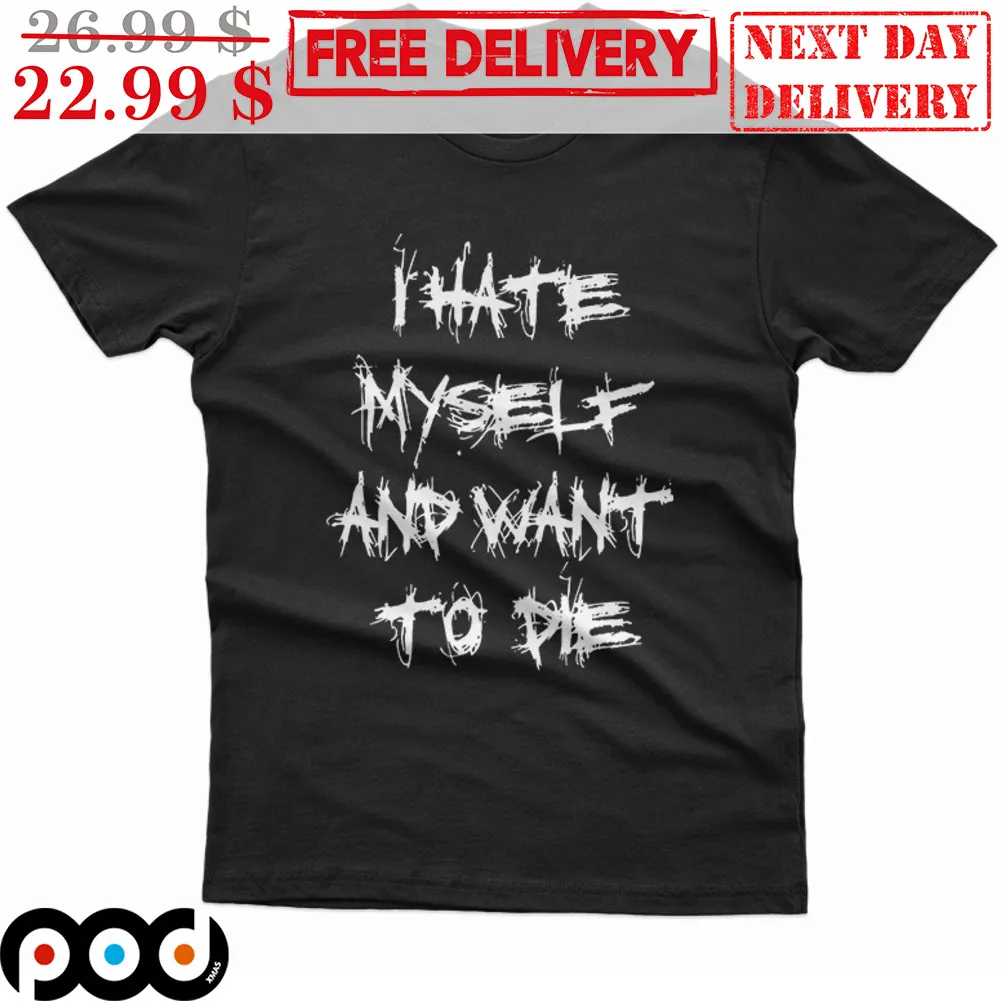 I Hate Myself And Want To Die Shirt