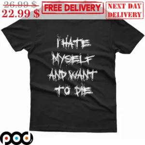 I Hate Myself And Want To Die Shirt
