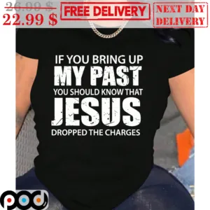 If You Bring Up My Past You Should Know That Jesus Dropped The Charges Vintage Shirt