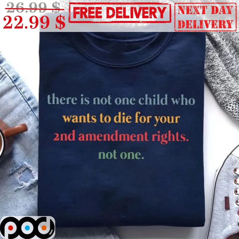 There Is Not One Child Who Wants To Die For Your 2nd Amendment Rights Not One Shirt