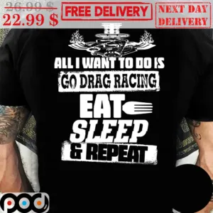 All I Want To Do Is Go Drag Racing Eat Sleep And Repeat Vintage Shirt