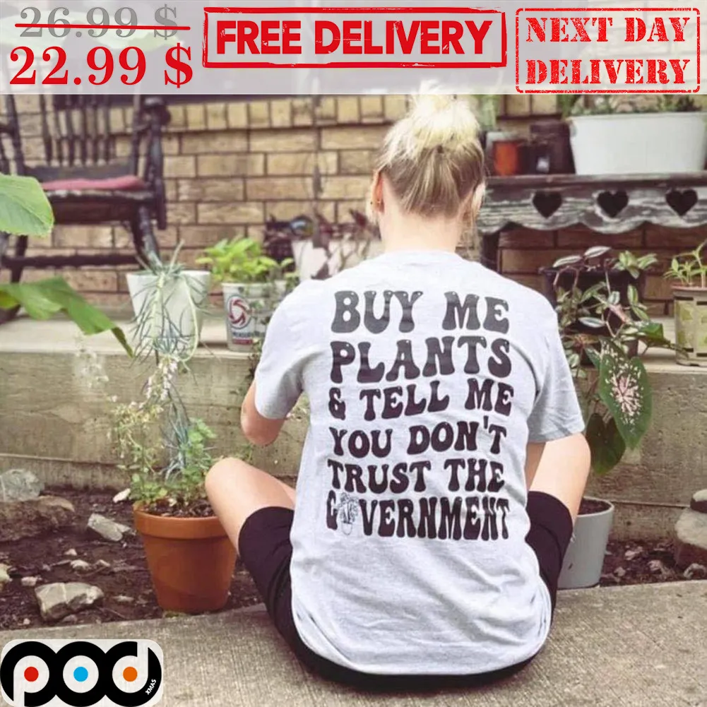 Buy Me Plants And Tell Me Don't Trust The Government Shirt