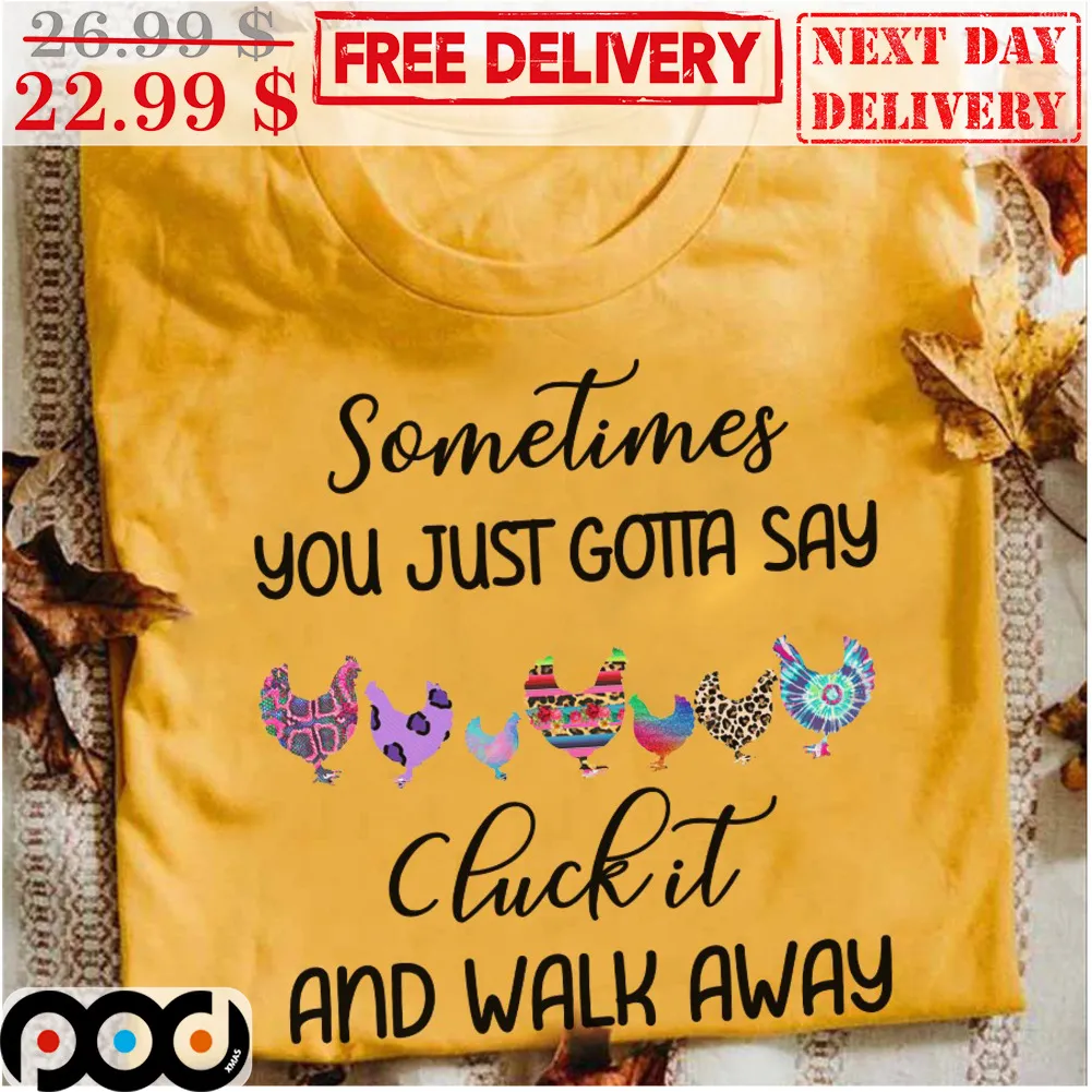 Chickens Sometimes You Just Gotta Say Chick It And Walk Away Shirt