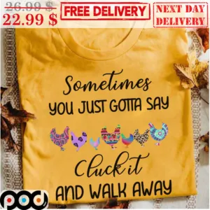Chickens Sometimes You Just Gotta Say Chick It And Walk Away Shirt