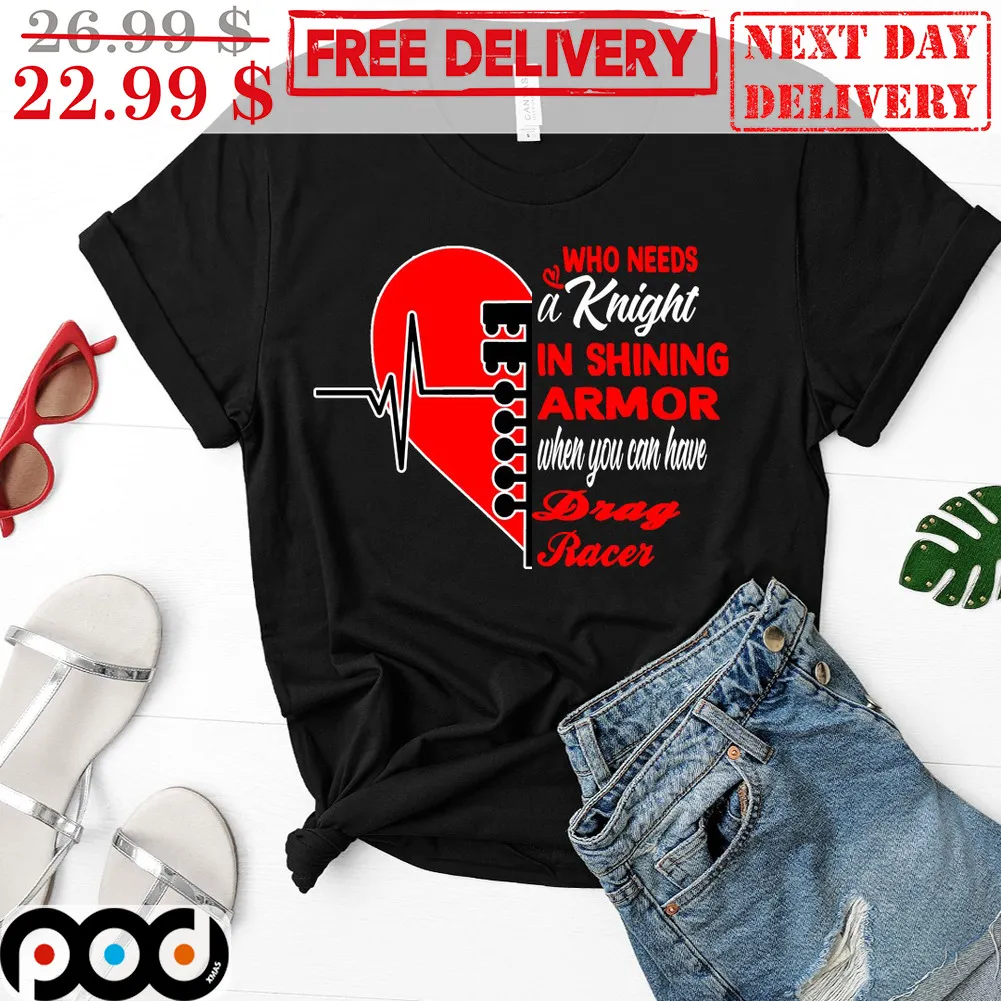 Heart Who Needs A Knight In Shining Armor When You Can Have Drag Racer Shirt