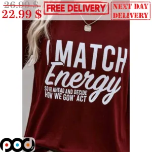 I Match Energy So Go Ahead And Decide How We Gon' Act Shirt