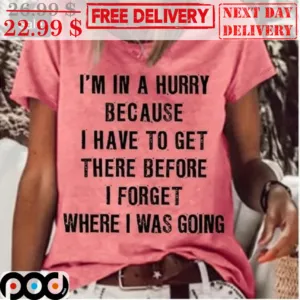 I'm In A Hurry Because I Have To Get There Before I Forget Where I Was Going Shirt