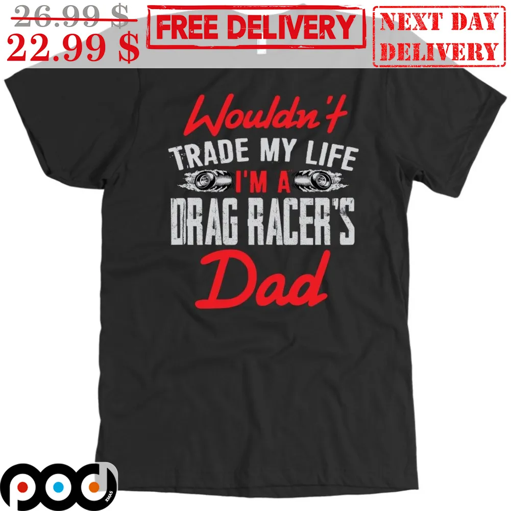 Wouldn't Trade My Life Drag Racer's Dad Shirt