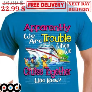 Apparently We Are Trouble When We Cruise Together Who Knew Shirt