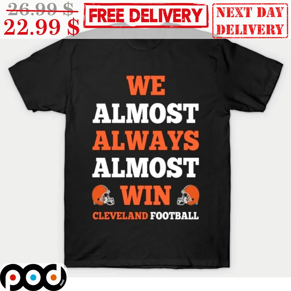 Cleveland Browns We Almost Always Almost Win Cleveland Football Shirt