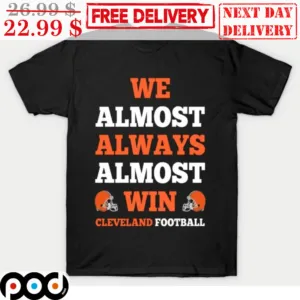 Cleveland Browns We Almost Always Almost Win Cleveland Football Shirt