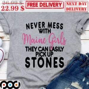 Custom Never Mess With Maine Girls They Can Easily Pick Up Stones Shirt