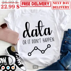 Data Or It Didn't Happen Shirt