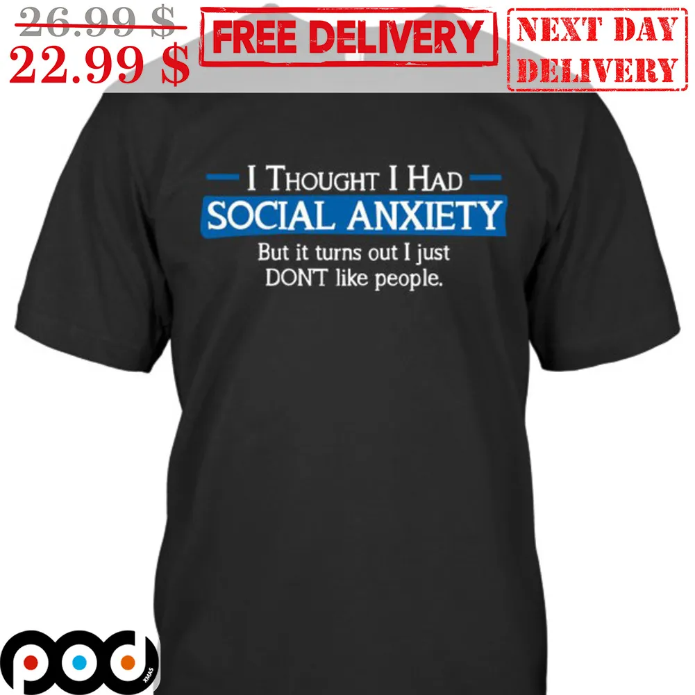 I Thought I Had Social Anxiety But It Turns Out I Just Don't Like People Shirt