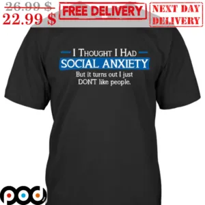 I Thought I Had Social Anxiety But It Turns Out I Just Don't Like People Shirt