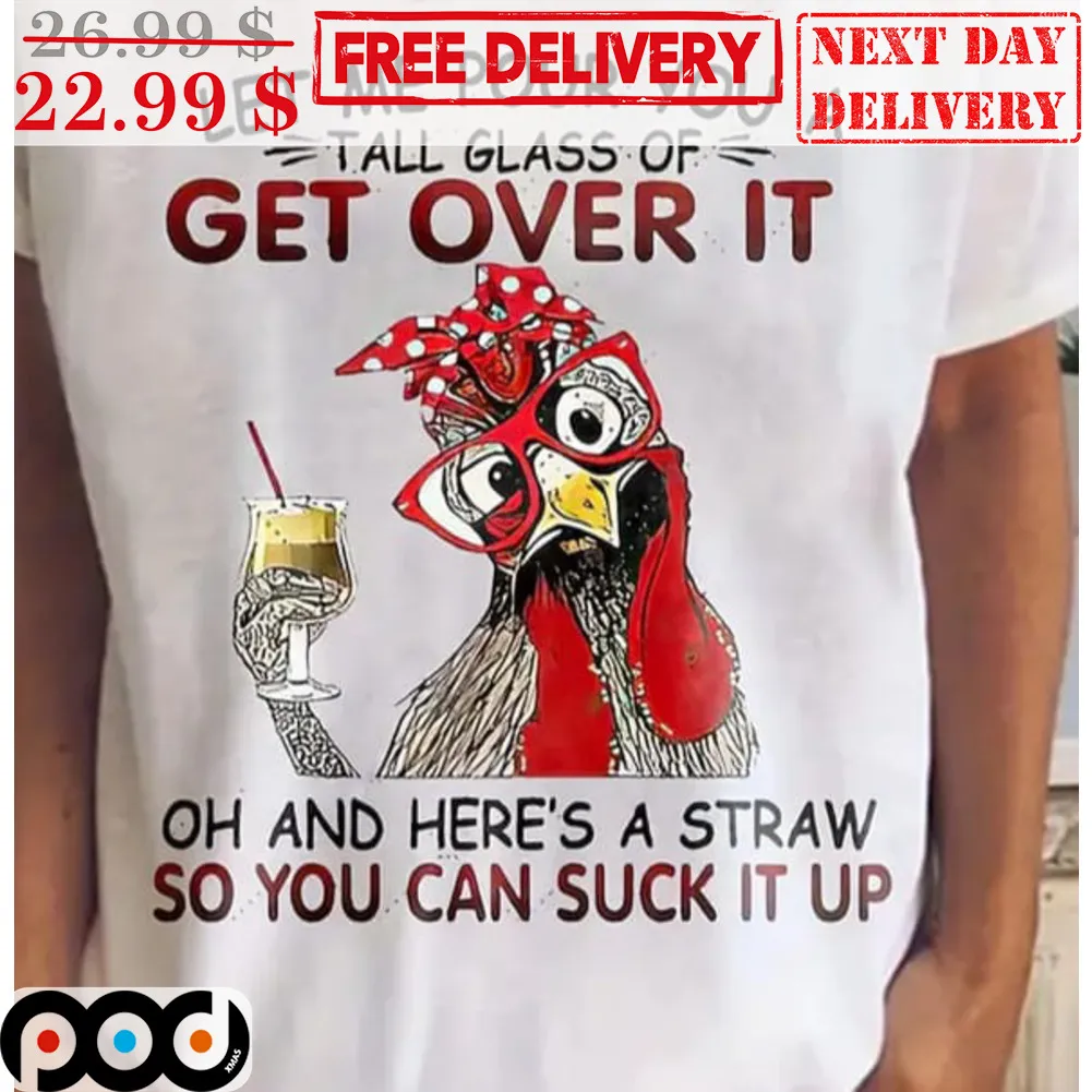 Let Me Pour You A Tall Glass Of Get Over It Oh And Here's A Straw So You Can Suck It Up Shirt