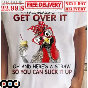 Let Me Pour You A Tall Glass Of Get Over It Oh And Here's A Straw So You Can Suck It Up Shirt
