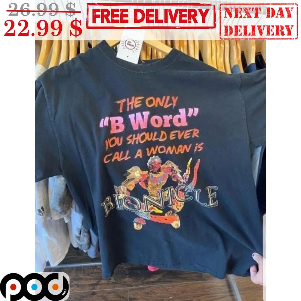 The Only B Word You Should Ever Call A Woman Is Bionicle Shirt
