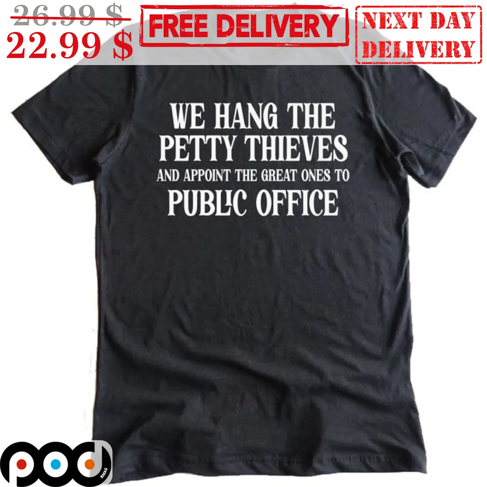 We Hang The Petty Thieves And Appoint The Great Ones To Public Office Shirt