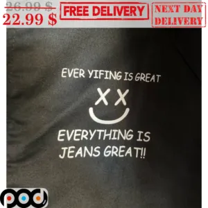 Ever Yifing Is Great Everything Is Jeans Great Shirt