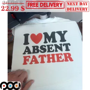 I Love My Absent Father Shirt