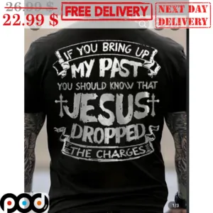 If You Bring Up My Past You Should Know That Jesus Dropped The Charges Vintage Shirt